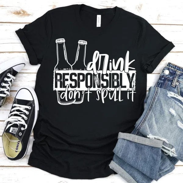 Drink responsible, don't spill it Shirt